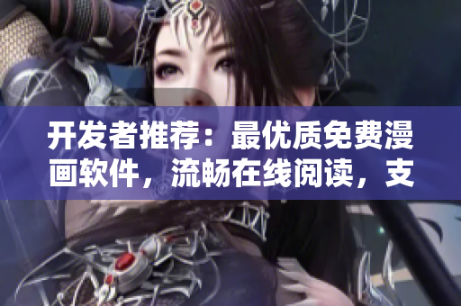 開發(fā)者推薦：最優(yōu)質(zhì)免費(fèi)漫畫軟件，流暢在線閱讀，支持彈幕互動下載