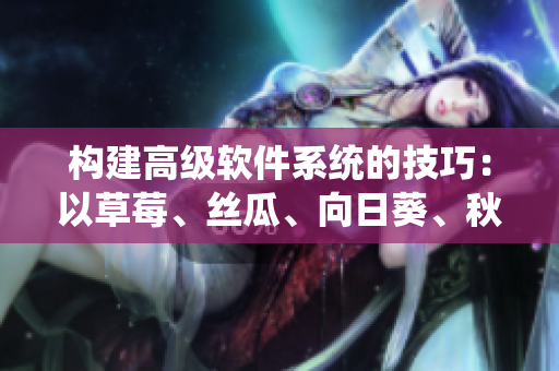 構(gòu)建高級軟件系統(tǒng)的技巧：以草莓、絲瓜、向日葵、秋葵和茄子為例
