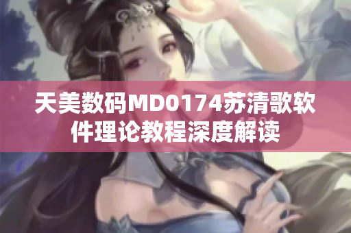 天美數(shù)碼MD0174蘇清歌軟件理論教程深度解讀