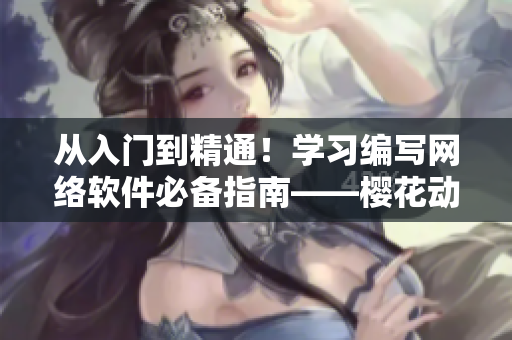 從入門(mén)到精通！學(xué)習(xí)編寫(xiě)網(wǎng)絡(luò)軟件必備指南——櫻花動(dòng)漫官網(wǎng)官方入門(mén)教程