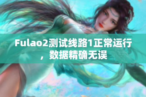 Fulao2測試線路1正常運(yùn)行，數(shù)據(jù)精確無誤