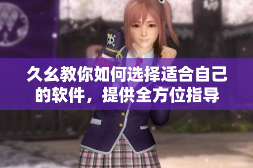 久幺教你如何選擇適合自己的軟件，提供全方位指導(dǎo)