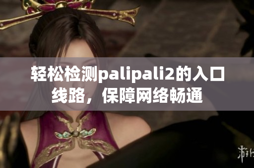 輕松檢測(cè)palipali2的入口線路，保障網(wǎng)絡(luò)暢通