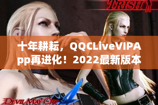 十年耕耘，QQCLiveVIPApp再進化！2022最新版本強勢上線