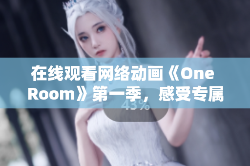 在線觀看網(wǎng)絡動畫《One Room》第一季，感受專屬私人定制的3D軟件引擎技術(shù)