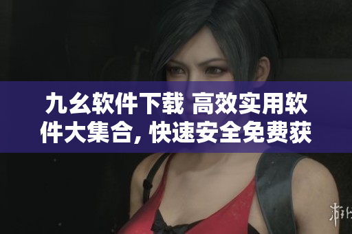 九幺軟件下載 高效實(shí)用軟件大集合, 快速安全免費(fèi)獲取