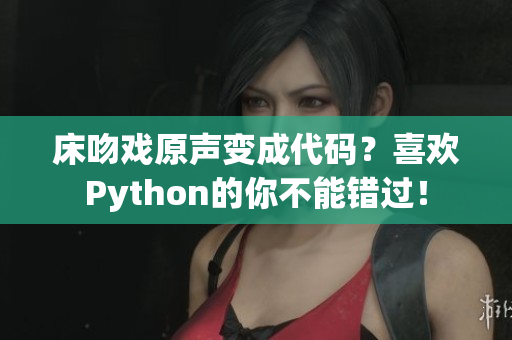 床吻戲原聲變成代碼？喜歡Python的你不能錯過！