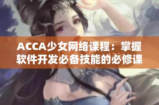 ACCA少女網(wǎng)絡(luò)課程：掌握軟件開發(fā)必備技能的必修課程