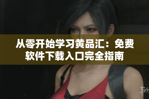 從零開(kāi)始學(xué)習(xí)黃品匯：免費(fèi)軟件下載入口完全指南