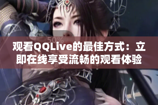 觀看QQLive的最佳方式：立即在線享受流暢的觀看體驗(yàn)