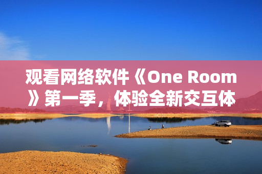 觀看網(wǎng)絡(luò)軟件《One Room》第一季，體驗全新交互體驗！