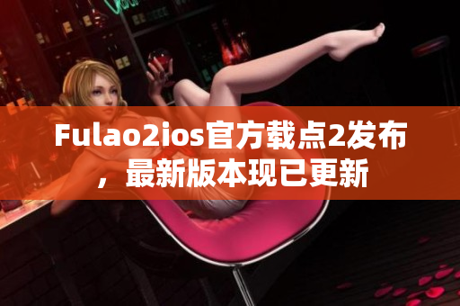 Fulao2ios官方載點2發(fā)布，最新版本現(xiàn)已更新