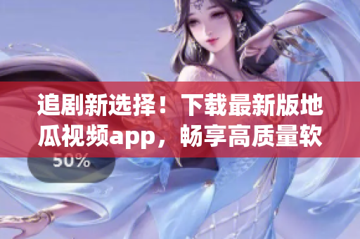 追劇新選擇！下載最新版地瓜視頻app，暢享高質(zhì)量軟件體驗