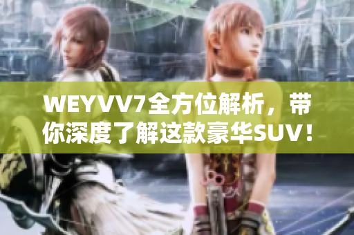 WEYVV7全方位解析，帶你深度了解這款豪華SUV！