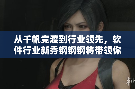 從千帆競(jìng)渡到行業(yè)領(lǐng)先，軟件行業(yè)新秀鋼鋼鋼將帶領(lǐng)你重塑軟件開(kāi)發(fā)視角