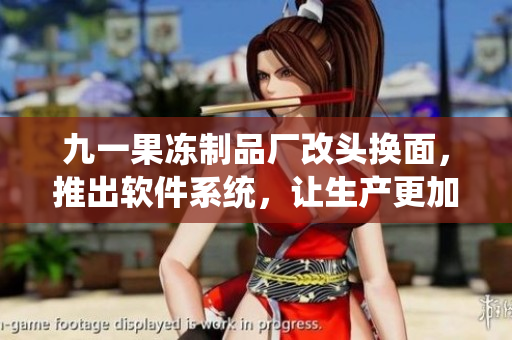 九一果凍制品廠改頭換面，推出軟件系統(tǒng)，讓生產(chǎn)更加高效！