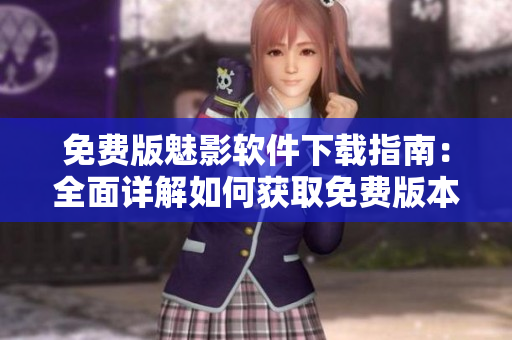 免費(fèi)版魅影軟件下載指南：全面詳解如何獲取免費(fèi)版本
