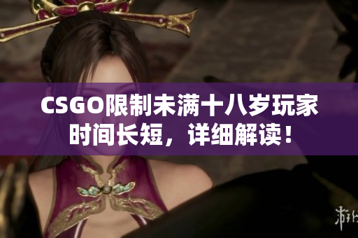 CSGO限制未滿十八歲玩家時(shí)間長短，詳細(xì)解讀！