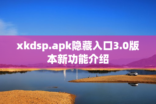 xkdsp.apk隱藏入口3.0版本新功能介紹