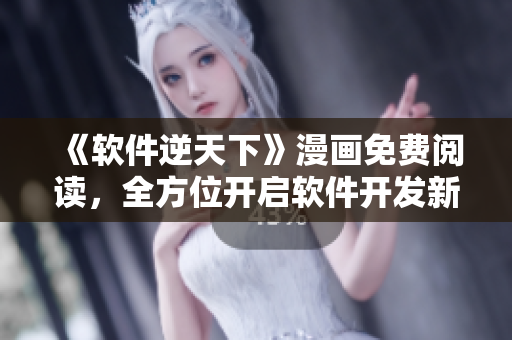 《軟件逆天下》漫畫免費閱讀，全方位開啟軟件開發(fā)新視界