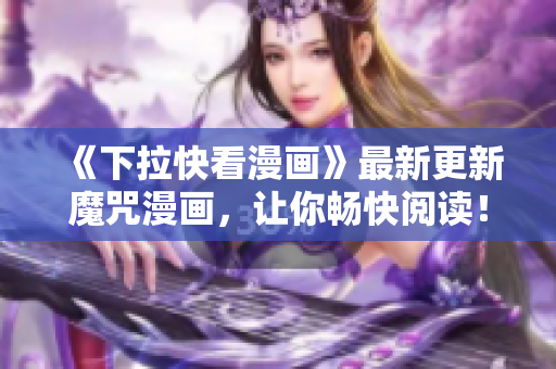 《下拉快看漫畫》最新更新魔咒漫畫，讓你暢快閱讀！