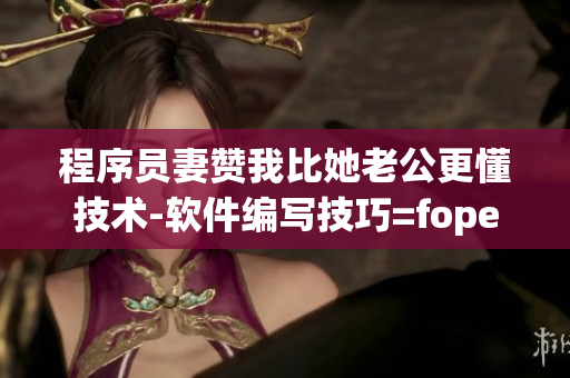 程序員妻贊我比她老公更懂技術(shù)-軟件編寫(xiě)技巧=fopen認(rèn)識(shí)一下