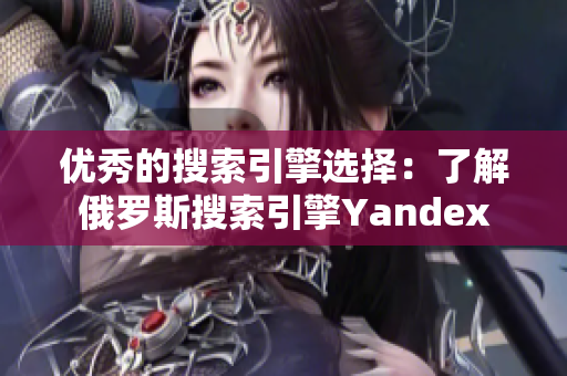 優(yōu)秀的搜索引擎選擇：了解俄羅斯搜索引擎Yandex