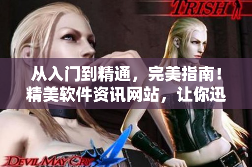 從入門到精通，完美指南！精美軟件資訊網(wǎng)站，讓你迅速掌握最新軟件動(dòng)態(tài)