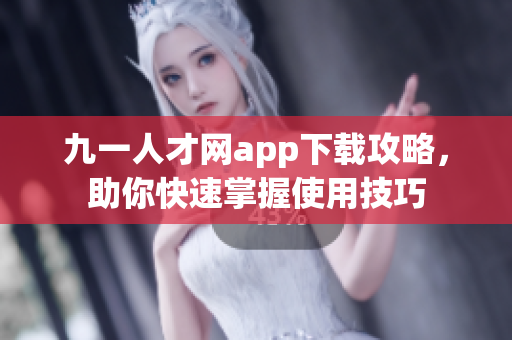 九一人才網(wǎng)app下載攻略，助你快速掌握使用技巧