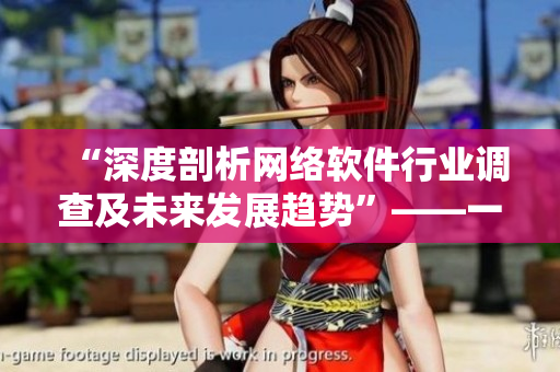 “深度剖析網(wǎng)絡(luò)軟件行業(yè)調(diào)查及未來發(fā)展趨勢”——一個編輯的經(jīng)驗分享