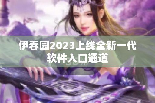 伊春園2023上線全新一代軟件入口通道