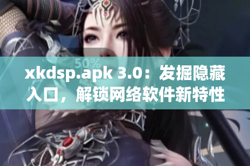 xkdsp.apk 3.0：發(fā)掘隱藏入口，解鎖網(wǎng)絡軟件新特性