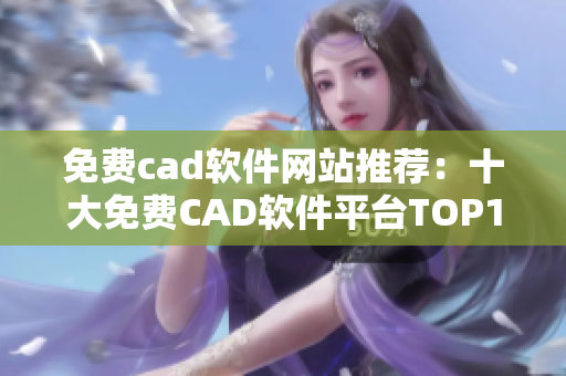 免費cad軟件網(wǎng)站推薦：十大免費CAD軟件平臺TOP10