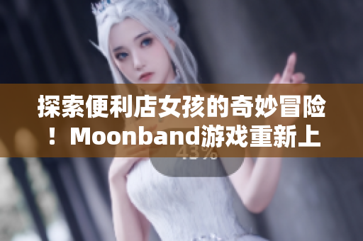 探索便利店女孩的奇妙冒險(xiǎn)！Moonband游戲重新上線！