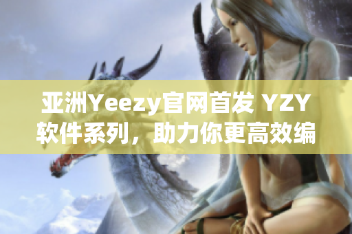 亞洲Yeezy官網(wǎng)首發(fā) YZY軟件系列，助力你更高效編程！