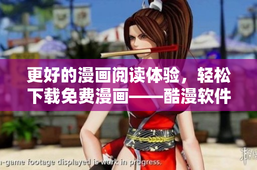 更好的漫畫閱讀體驗，輕松下載免費漫畫——酷漫軟件