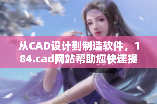 從CAD設(shè)計(jì)到制造軟件，184.cad網(wǎng)站幫助您快速提高您的工作效率。