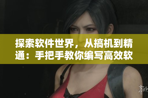 探索軟件世界，從搞機(jī)到精通：手把手教你編寫高效軟件