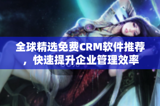 全球精選免費(fèi)CRM軟件推薦，快速提升企業(yè)管理效率