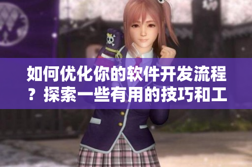 如何優(yōu)化你的軟件開發(fā)流程？探索一些有用的技巧和工具在這篇文章中