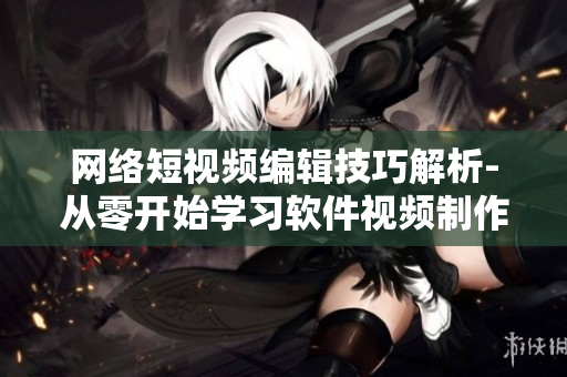 網絡短視頻編輯技巧解析-從零開始學習軟件視頻制作