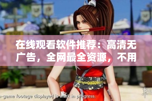 在線觀看軟件推薦：高清無(wú)廣告，全網(wǎng)最全資源，不用下載，隨時(shí)看！