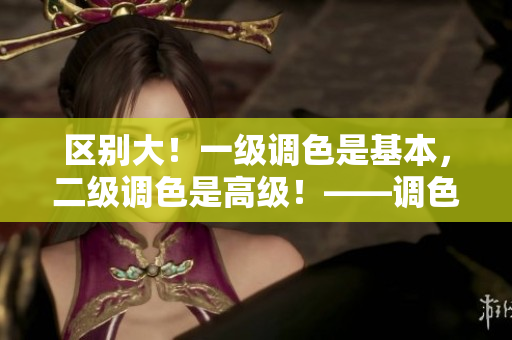 區(qū)別大！一級(jí)調(diào)色是基本，二級(jí)調(diào)色是高級(jí)！——調(diào)色技能詳解