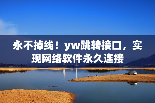 永不掉線！yw跳轉(zhuǎn)接口，實現(xiàn)網(wǎng)絡(luò)軟件永久連接
