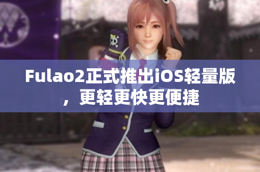 Fulao2正式推出iOS輕量版，更輕更快更便捷