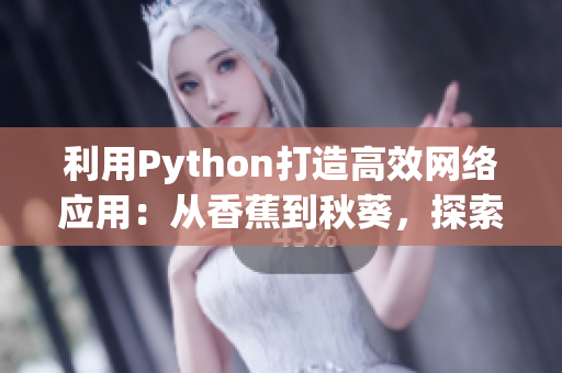 利用Python打造高效網(wǎng)絡(luò)應(yīng)用：從香蕉到秋葵，探索網(wǎng)絡(luò)編程實(shí)踐