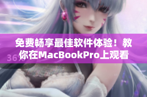 免費(fèi)暢享最佳軟件體驗(yàn)！教你在MacBookPro上觀看高品質(zhì)視頻的技巧