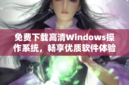 免費下載高清Windows操作系統(tǒng)，暢享優(yōu)質(zhì)軟件體驗！