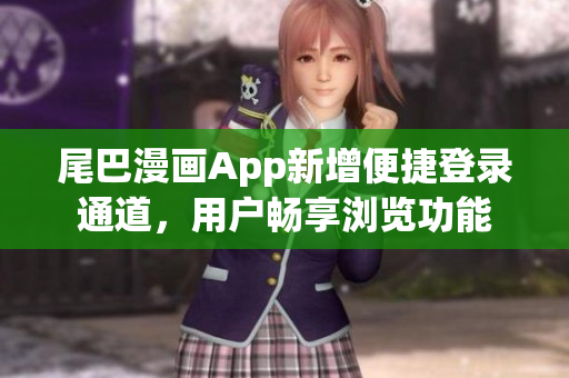 尾巴漫畫App新增便捷登錄通道，用戶暢享瀏覽功能