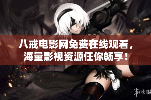 八戒電影網(wǎng)免費(fèi)在線觀看，海量影視資源任你暢享！